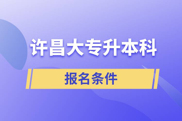 許昌大專升本科報名條件有什么樣的要求？