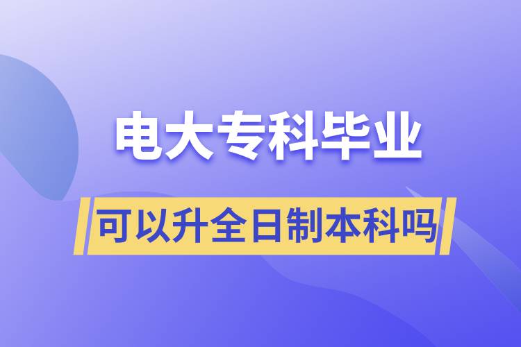 電大?？飘厴I(yè)可以升全日制本科嗎