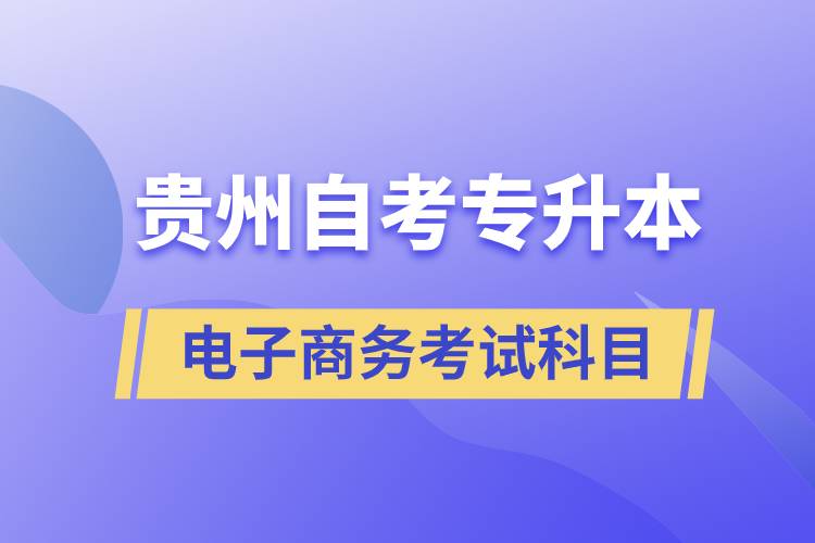 貴州自考專升本電子商務考試科目有哪些