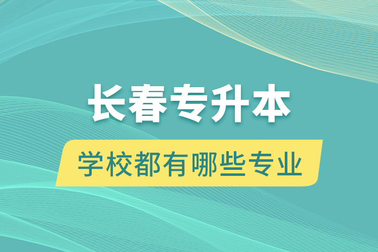 長春專升本的學校都有哪些專業(yè)