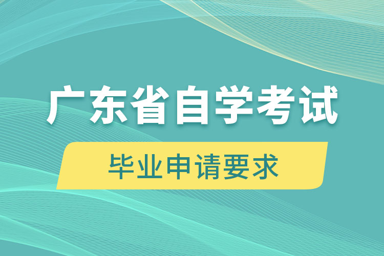 廣東省自學考試畢業(yè)申請要求是什么