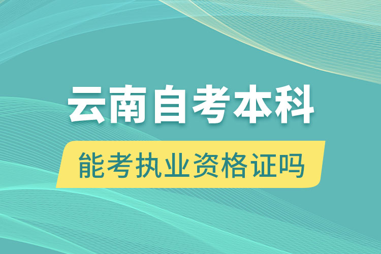 云南自考本科畢業(yè)證能考執(zhí)業(yè)資格證嗎