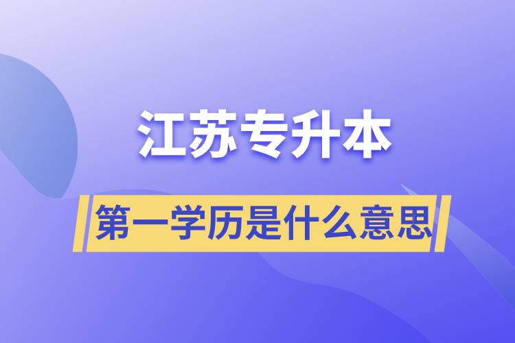 江蘇專升本第一學(xué)歷是什么意思