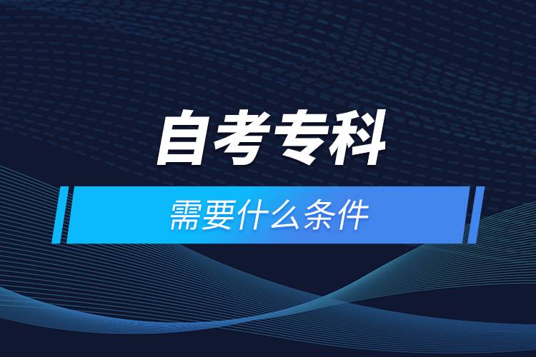 自考?？菩枰裁礂l件