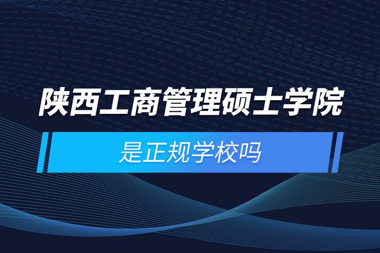 陜西工商管理碩士學院是正規(guī)學校嗎