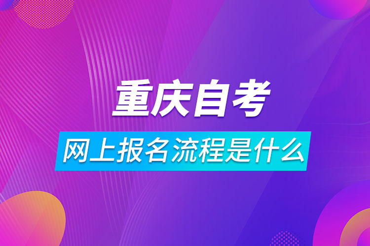 重慶自考網(wǎng)上報(bào)名流程是什么