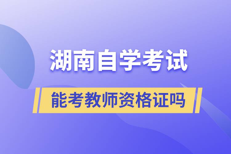 湖南自學(xué)考試畢業(yè)證能考教師資格證嗎