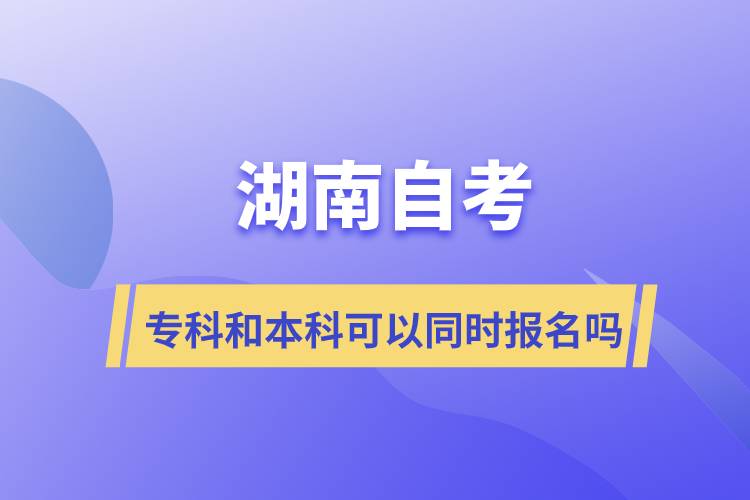 湖南自考?？坪捅究瓶梢酝瑫r報(bào)名嗎