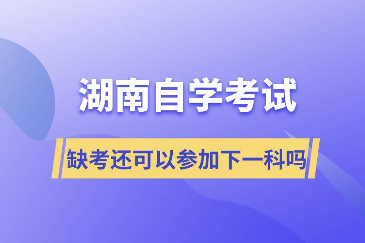湖南自學(xué)考試缺考還可以參加下一科嗎
