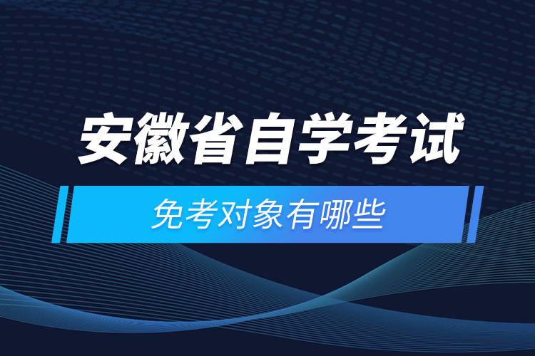 安徽省自學(xué)考試免考對象有哪些