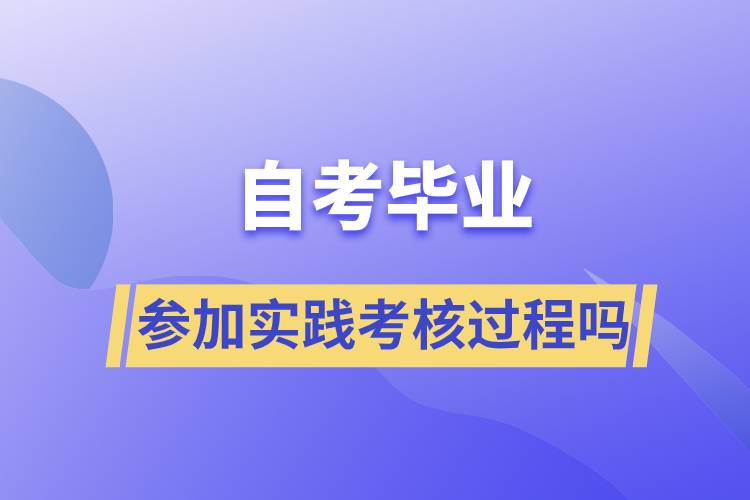 自考畢業(yè)需要參加實(shí)踐考核過(guò)程嗎