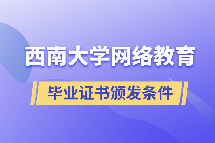 西南大學(xué)網(wǎng)絡(luò)教育學(xué)院畢業(yè)證書(shū)頒發(fā)條件