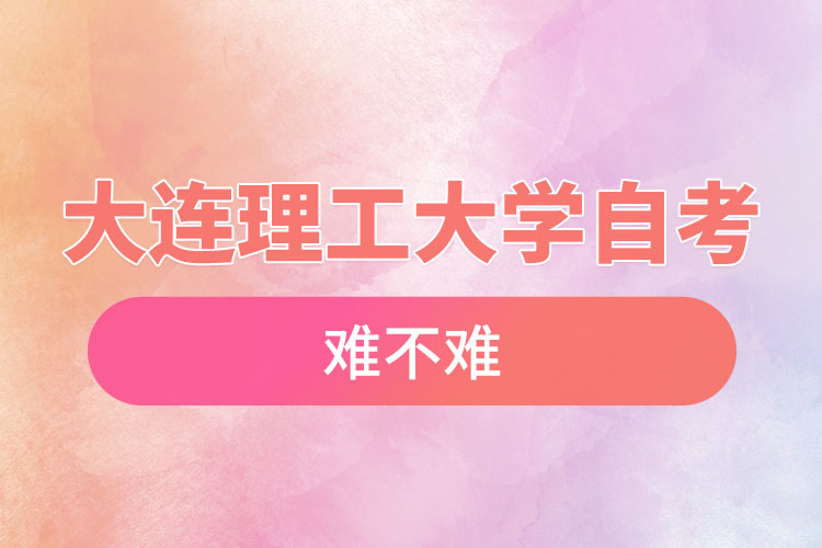 大連理工大學(xué)自考難不難，需要學(xué)習(xí)幾年？