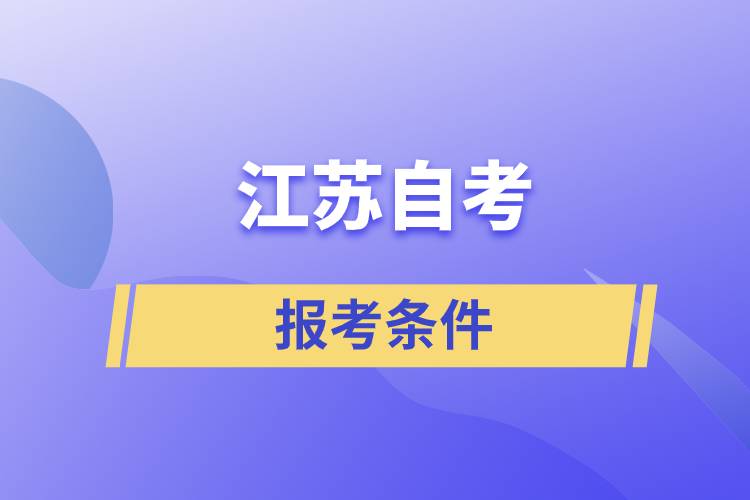 江蘇自考報考條件是怎樣的？準(zhǔn)備工作有哪些