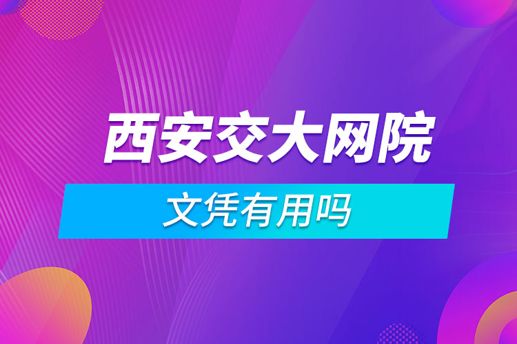 西安交大網(wǎng)絡(luò)學(xué)院文憑有用嗎