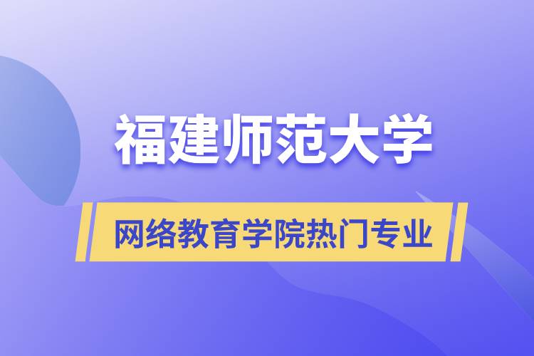 福建師范大學(xué)網(wǎng)絡(luò)教育學(xué)院熱門專業(yè)有哪些？