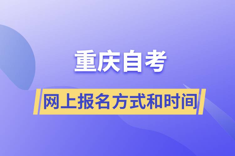 重慶自考網(wǎng)上報(bào)名方式有哪些？自考報(bào)名的時(shí)間是怎樣的