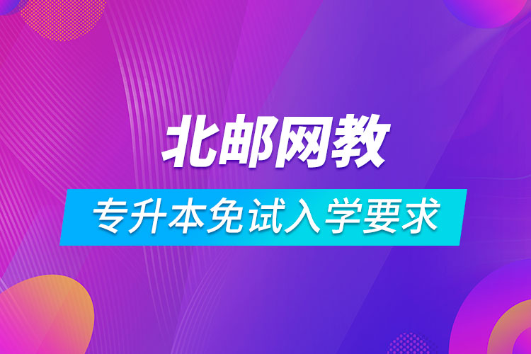 北京郵電大學(xué)網(wǎng)絡(luò)教育專(zhuān)升本免試入學(xué)要求