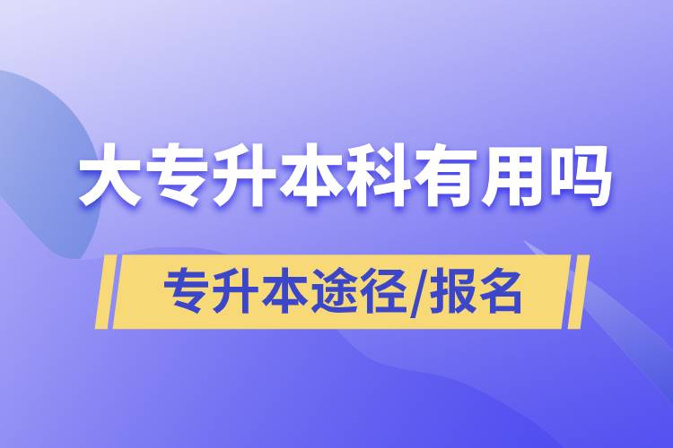 大專升本科有用嗎？有哪些途徑？怎么報(bào)名？