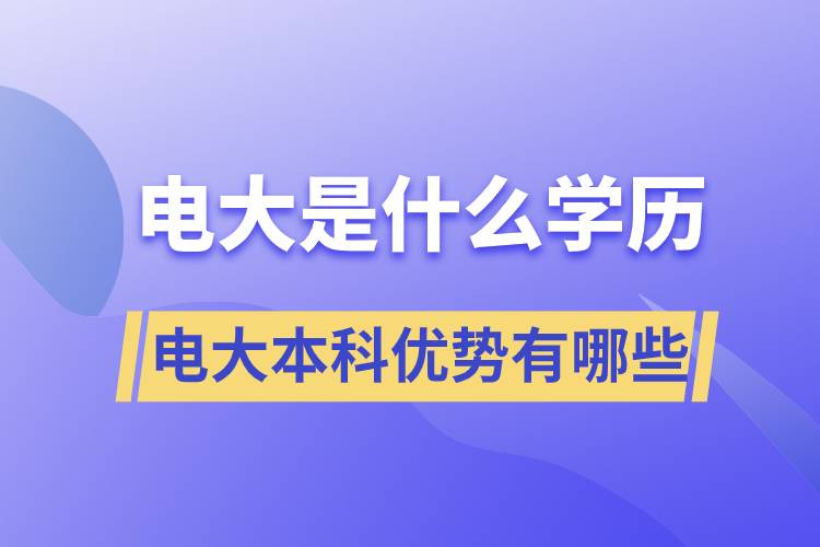 電大畢業(yè)后是什么學(xué)歷？電大本科優(yōu)勢(shì)有哪些