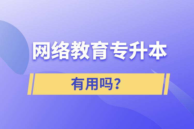 網(wǎng)絡(luò)教育專升本有用嗎？