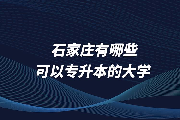 石家莊有哪些可以專升本的大學(xué)？