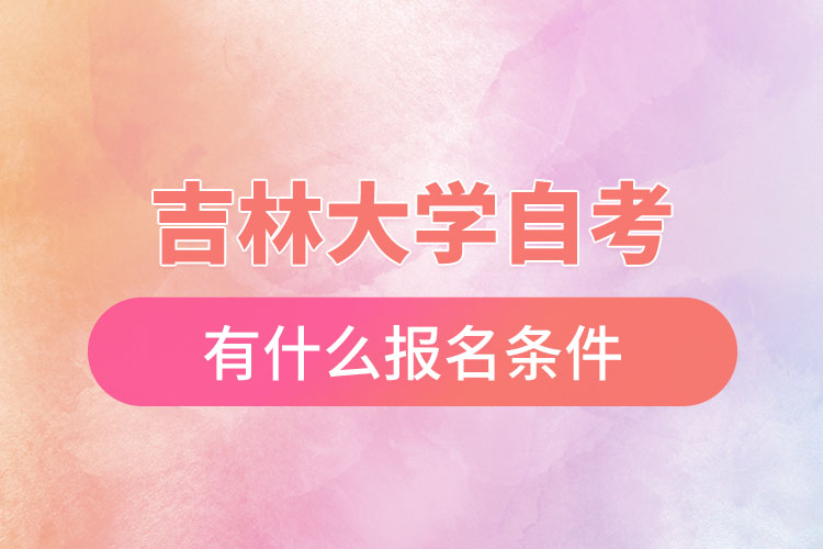 吉林大學自考有什么報名條件，什么時候報名？