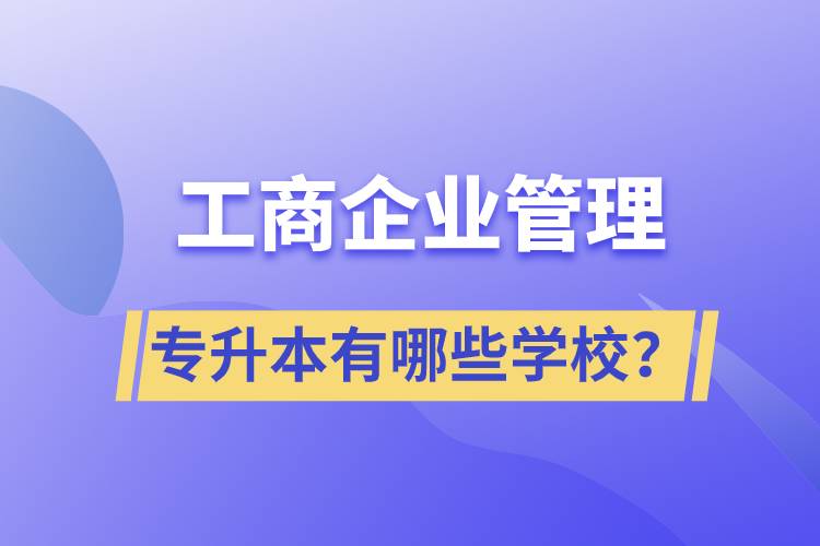 工商企業(yè)管理專升本有哪些學(xué)校？