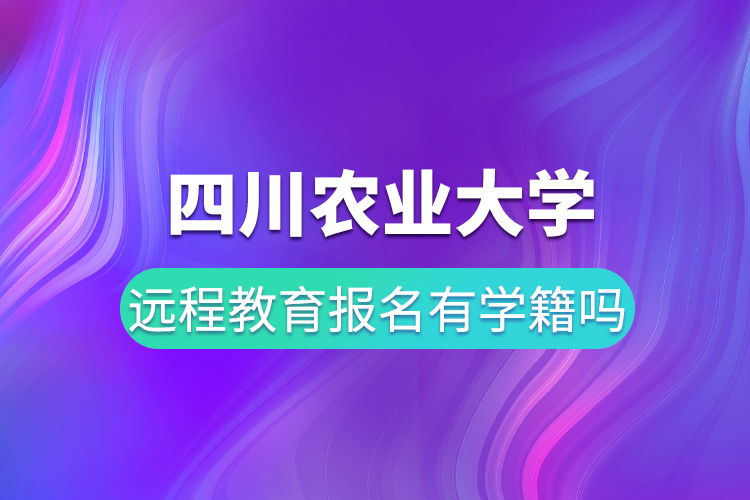 四川農(nóng)業(yè)大學(xué)遠(yuǎn)程教育報名有學(xué)籍嗎