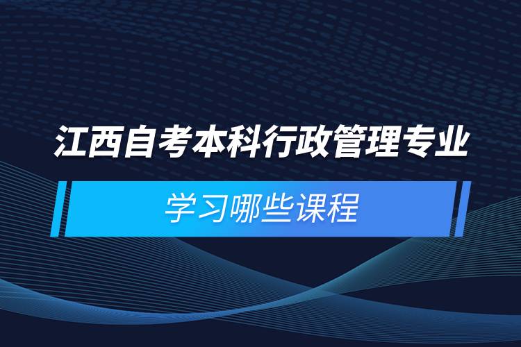 江西自考本科行政管理專業(yè)學(xué)習哪些課程