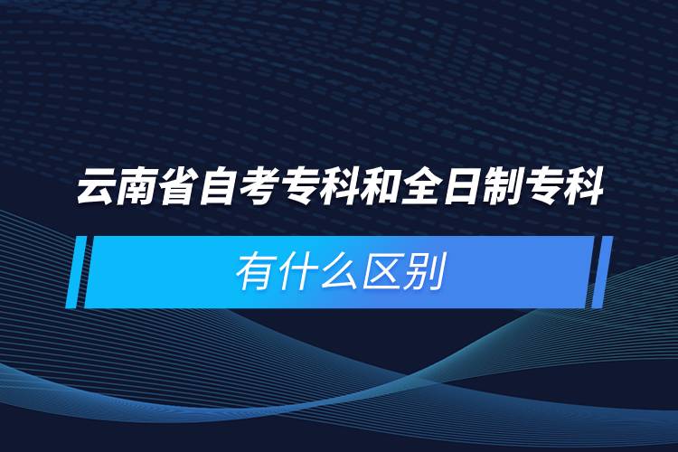 云南省自考?？坪腿罩茖？朴惺裁磪^(qū)別