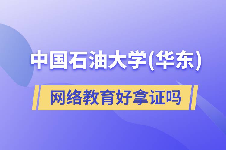 中國石油大學（華東）網(wǎng)絡(luò)教育好拿證嗎