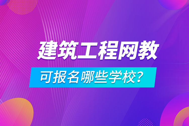 建筑工程網(wǎng)絡(luò)教育可報(bào)名哪些學(xué)校？