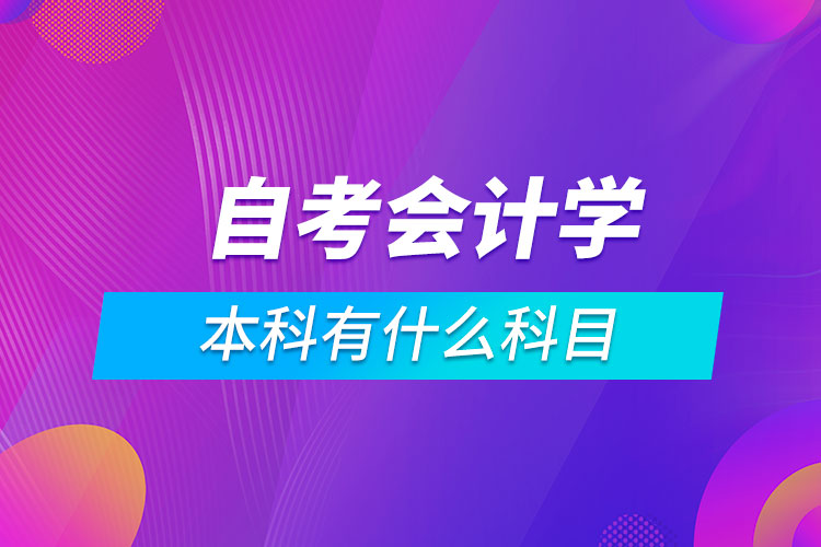 自考會計學(xué)本科有什么科目