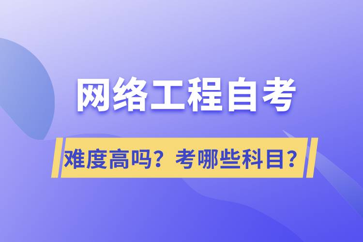 網(wǎng)絡(luò)工程自考難度高嗎？考哪些科目？