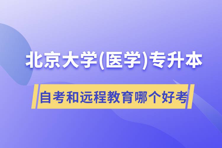 北京大學(xué)醫(yī)學(xué)專升本自考好考還是遠(yuǎn)程教育容易考？