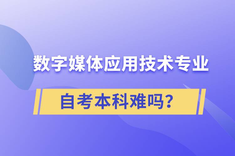 數(shù)字媒體應(yīng)用技術(shù)專業(yè)自考本科難嗎？