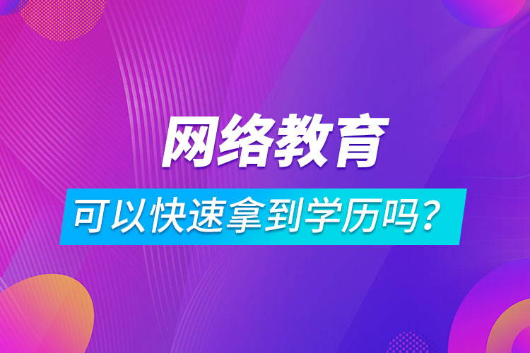 網(wǎng)絡(luò)教育可以快速拿到學(xué)歷嗎？