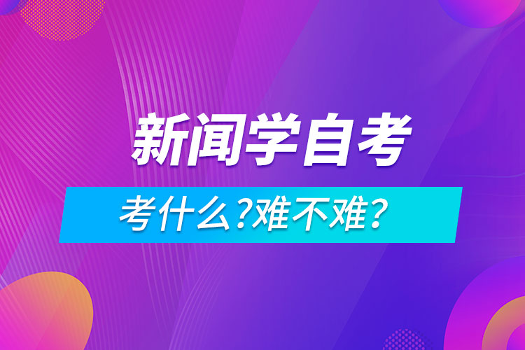 新聞學(xué)自考考什么?難不難？