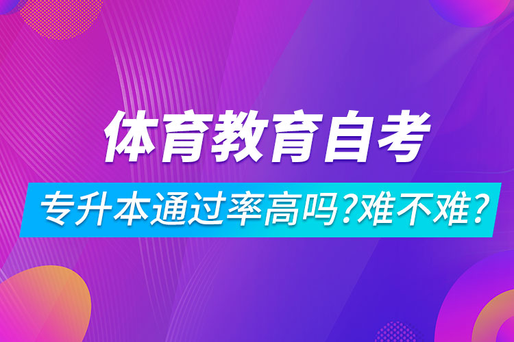 體育教育自考專升本通過率高嗎？難不難？