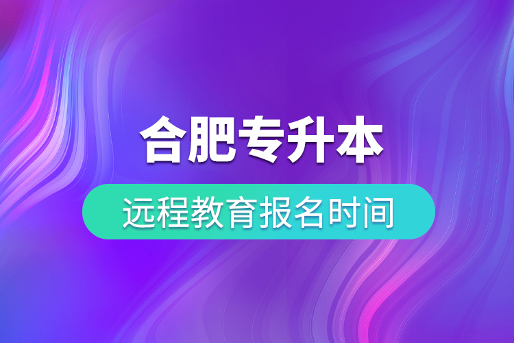 合肥專升本遠(yuǎn)程教育報名時間