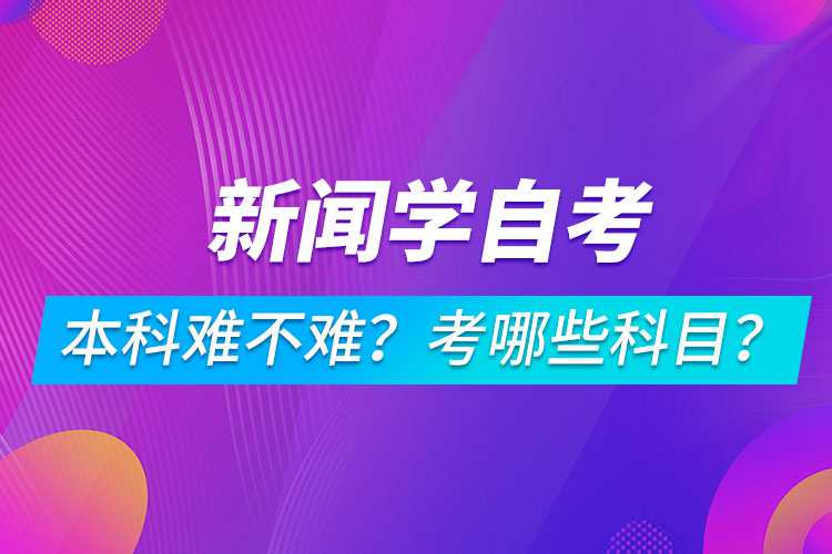 新聞學(xué)自考本科難不難？考哪些科目？