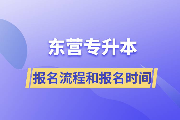 東營專升本報名流程是什么？報名時間是什么時候？