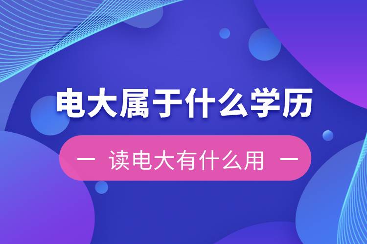 電大是屬于什么學(xué)歷？讀電大有什么用