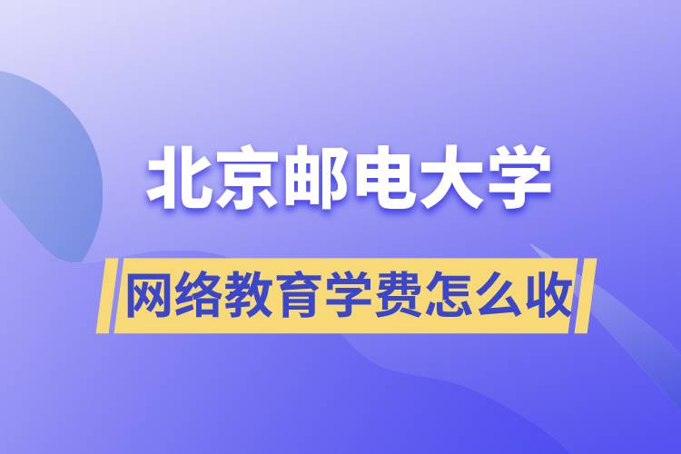 北京郵電大學(xué)網(wǎng)絡(luò)教育學(xué)費怎么收??？