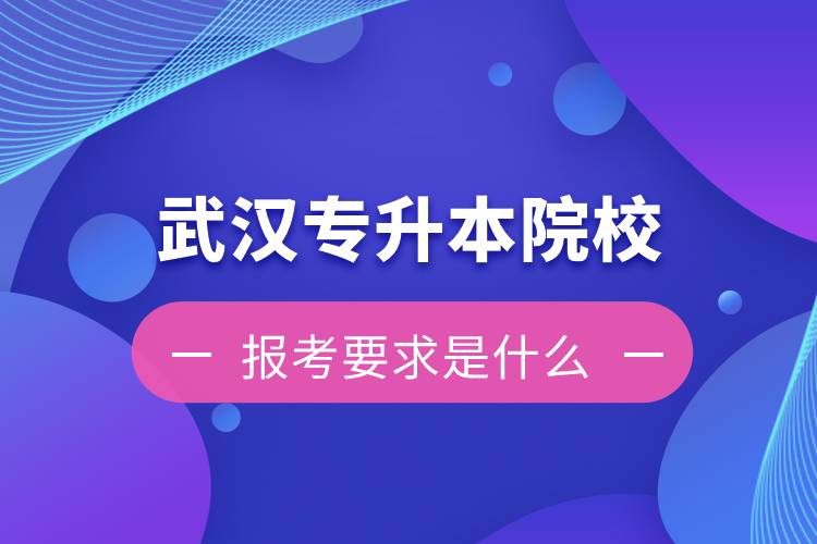 在武漢招生專升本的院校報考要求是什么