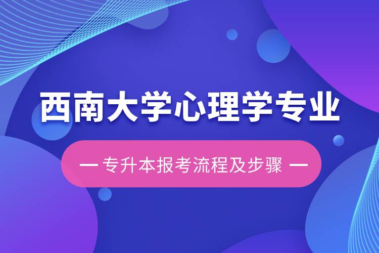 西南大學(xué)心理學(xué)專業(yè)專升本報考流程及步驟