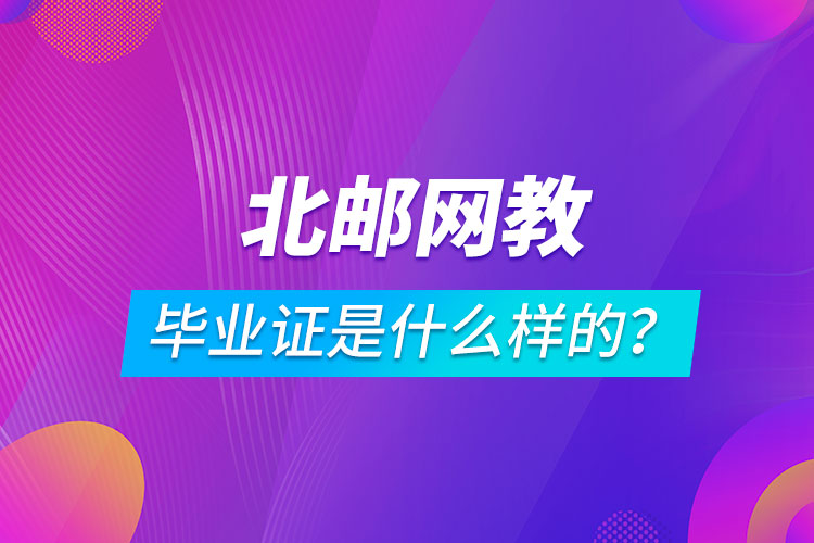 北京郵電大學(xué)網(wǎng)絡(luò)教育畢業(yè)證是什么樣的？