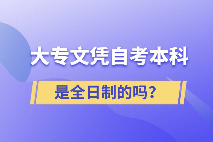 大專自考本科是全日制的嗎？