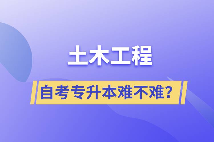 土木工程自考專升本難不難？